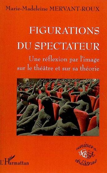 Couverture du livre « Figurations du spectateur ; une réflexion par l'image sur le théâtre et sur sa théorie » de Marie-Madeleine Mervant-Roux aux éditions L'harmattan