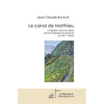 Couverture du livre « Le canal de Matthieu ; l'irrigation dans les Alpes de Font-Gillarde en Queyras au XIX siècle » de Jean-Claude Bonnuit aux éditions Le Manuscrit