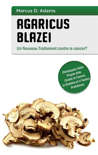 Couverture du livre « Agaricus blazei ; un nouveau traitement contre le cancer » de Marcus D. Adams aux éditions Books On Demand