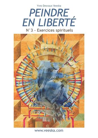 Couverture du livre « Peindre en liberté t.3 ; peindre en liberté ; peinture et écriture : exercices spirituels » de Yves Desvaux Veeska aux éditions Books On Demand