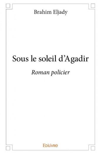 Couverture du livre « Sous le soleil d'Agadir ; roman policier » de Brahim Eljady aux éditions Edilivre