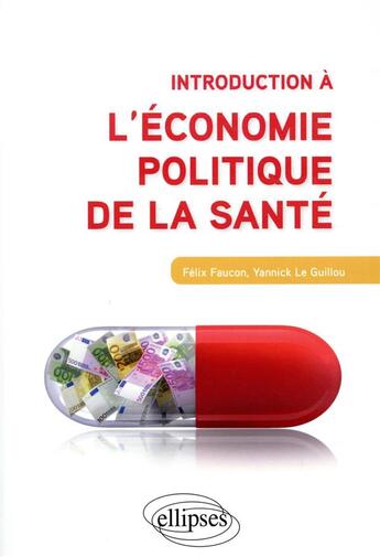 Couverture du livre « Introduction à l'économie politique de la santé » de Felix Faucon et Yannick Le Guillou aux éditions Ellipses