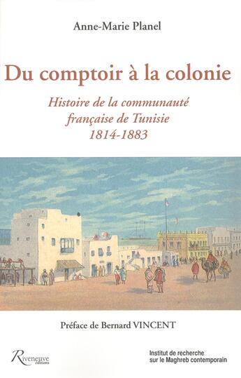 Couverture du livre « Du comptoir à la colonie ; histoire de la communauté française de Tunisie ; 1814-1883 » de Anne-Marie Planel aux éditions Riveneuve