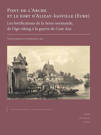 Couverture du livre « Pont-de-l'Arche et le fort d'Alizay-Igoville (Eure) : les fortifications de la Seine normande, de l'âge viking à la guerre de cent ans » de Vincent Carpentier aux éditions Pu De Caen