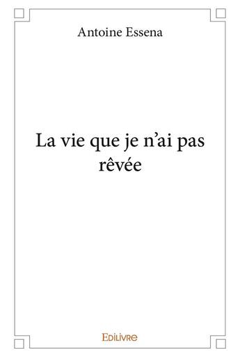 Couverture du livre « La vie que je n'ai pas revee » de Essena Antoine aux éditions Edilivre