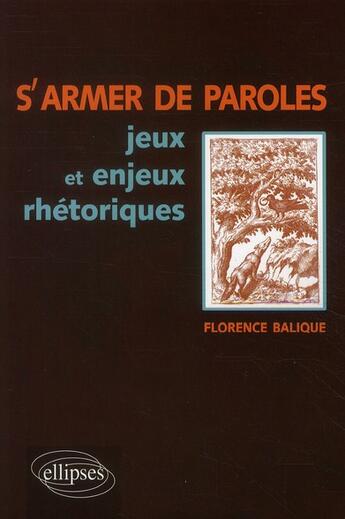 Couverture du livre « S'armer de paroles ; jeux et enjeux rhétoriques » de Florence Balique aux éditions Ellipses