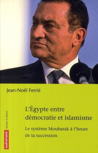 Couverture du livre « L'Egypte entre démocratie et islamisme ; le système Moubarak à l'heure de la succession » de Jean-Noel Ferrie aux éditions Autrement