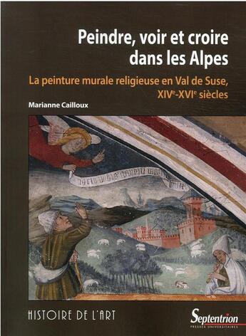 Couverture du livre « Peindre, voir et croire dans les Alpes : la peinture murale en val de Suse (XIVe-XVIe siècles) » de Marianne Cailloux aux éditions Pu Du Septentrion