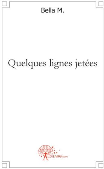 Couverture du livre « Quelques lignes jetées » de Bella M. aux éditions Edilivre