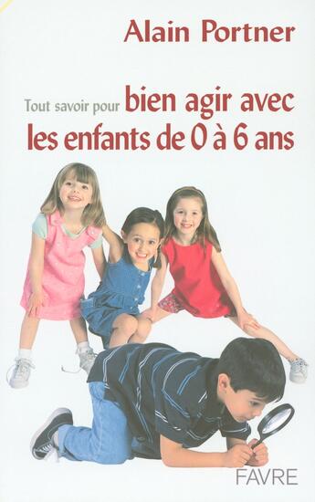 Couverture du livre « Tout savoir pour bien agir avec vos enfants de 0 à 6 ans » de Alain Portner aux éditions Favre