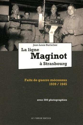 Couverture du livre « La ligne Maginot à Strasbourg ; faits de guerre méconnus 1939/1945 » de Jean-Louis Burtscher aux éditions Le Verger