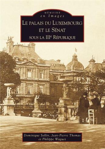 Couverture du livre « Le palais du Luxembourg et le Sénat sous la IIIe République » de Jean-Pierre Thomas et Dominique Sollin et Philippe Waguet aux éditions Editions Sutton