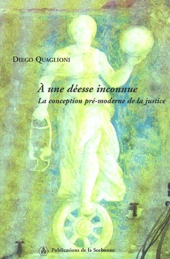 Couverture du livre « A une deesse inconnue - la conception pre-moderne de la justice » de Diego Quaglioni aux éditions Editions De La Sorbonne