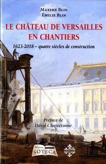 Couverture du livre « Le château de Versailles en chantiers ; 1623-2017 : quatre siècles de construction » de Maxime Blin aux éditions Soteca