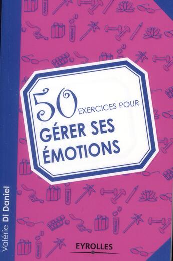Couverture du livre « 50 exercices pour gérer ses émotions » de Valerie Di Daniel aux éditions Eyrolles