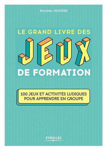 Couverture du livre « Le grand livre des jeux de formation » de Nicolas Jousse aux éditions Eyrolles