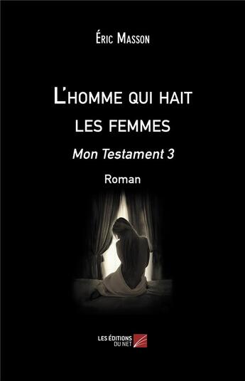 Couverture du livre « L'homme qui hait les femmes ; mon testament 3 » de Eric Masson aux éditions Editions Du Net