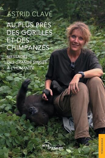 Couverture du livre « Au plus près des gorilles et des chimpanzés : Messages des grands singes à l'humanité » de Astrid Clave aux éditions Jets D'encre