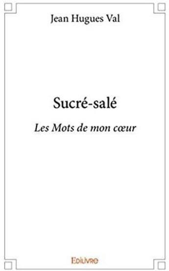 Couverture du livre « Sucré-salé ; les mots de mon coeur » de Jean-Hugues Val aux éditions Edilivre