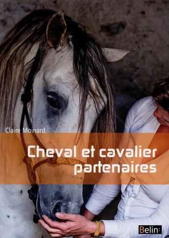 Couverture du livre « Cheval et cavalier partenaires ; l'équitation par la connaissance du cheval » de Claire Moinard aux éditions Belin Equitation