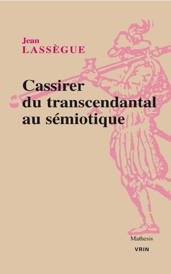 Couverture du livre « Cassirer ; du transcendantal au sémiotique » de Jean Lassegue aux éditions Vrin