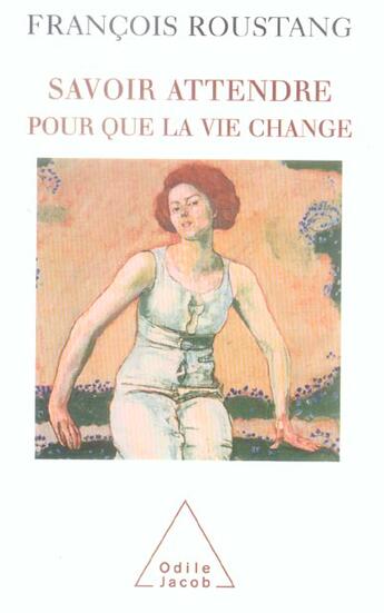 Couverture du livre « Savoir attendre pour que la vie change » de Francois Roustang aux éditions Odile Jacob