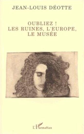 Couverture du livre « Oubliez ! les ruines, l'Europe, le musée » de Jean-Louis Deotte aux éditions L'harmattan