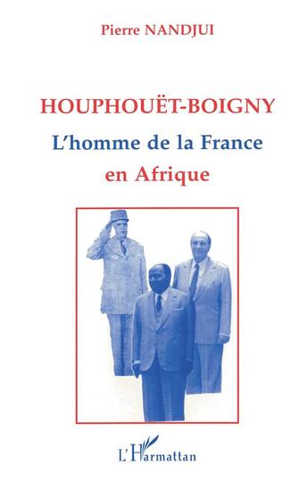 Couverture du livre « Houphouët Boigny : l'homme de la France en Afrique » de Pierre Nandjui aux éditions L'harmattan