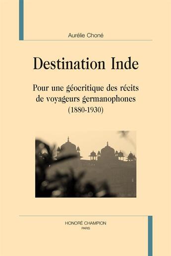 Couverture du livre « Destination Inde ; pour une géocritique des récits de voyageurs germanophones (1880-1930) » de Aurelie Chone aux éditions Honore Champion