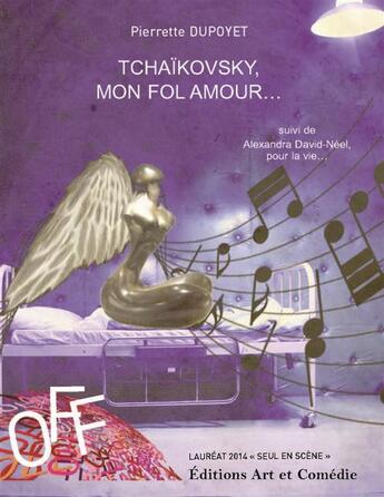 Couverture du livre « Tchaïkovsky, mon fol amour ; Alexandra David-Neel pour la vie » de Pierrette Dupoyet aux éditions Art Et Comedie