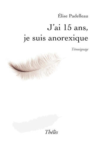 Couverture du livre « J'ai 15 ans, je suis anorexique » de Elise Padelleau aux éditions Theles