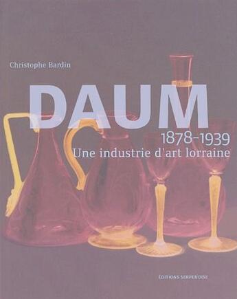 Couverture du livre « Daum, une industrie d'art lorraine (1878-1939) » de Christophe Bardin aux éditions Serpenoise