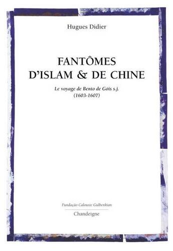 Couverture du livre « Fantômes d'Islam et de Chine ; le voyage de Bento de Gois (1603-1607) » de Hugues Didier aux éditions Editions Chandeigne&lima