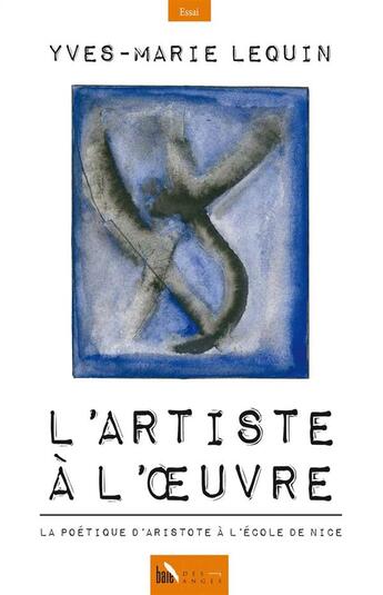 Couverture du livre « L'artiste à l'oeuvre ; la poétique d'Aristote à l'école de Nice » de Yves-Marie Lequin aux éditions Baie Des Anges