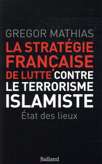 Couverture du livre « La stratégie française de lutte contre le terrorisme islamiste » de Gregor Mathias aux éditions Balland