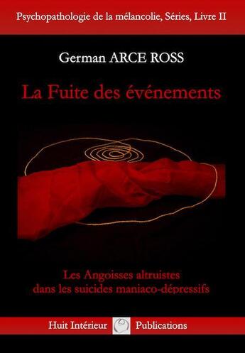 Couverture du livre « La fuite des événements ; les angoisses altruistes dans les suicides maniaco-dépressifs » de German Arce Ross aux éditions Huit Interieur