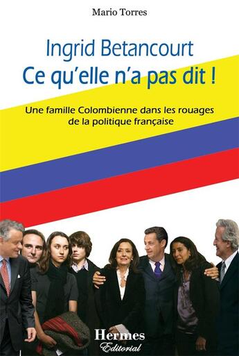 Couverture du livre « Ingrid Betancourt, ce qu'elle n'a pas dit ! une famille colombienne dans les rouages de la politique française » de Mario Torres aux éditions Hermes Be