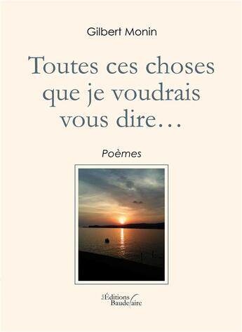 Couverture du livre « Toutes ces choses que je voudrais vous dire » de Gilbert Monin aux éditions Baudelaire