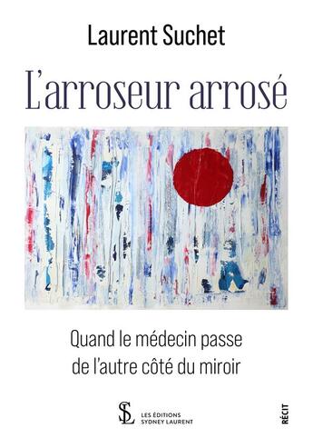 Couverture du livre « L arroseur arrose - quand le medecin passe de l autre cote du miroir » de Laurent Suchet aux éditions Sydney Laurent