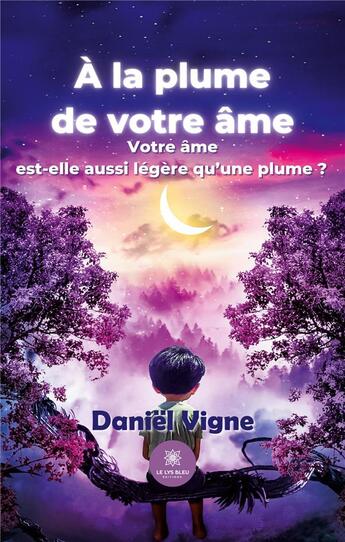 Couverture du livre « À la plume de votre âme : Votre âme est-elle aussi légère qu'une plume ? » de Daniel Vigne aux éditions Le Lys Bleu