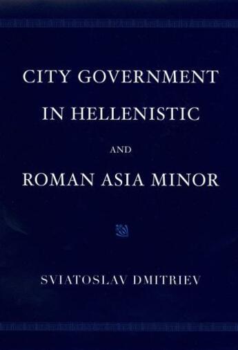 Couverture du livre « City Government in Hellenistic and Roman Asia Minor » de Dmitriev Sviatoslav aux éditions Oxford University Press Usa