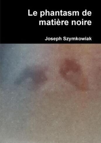 Couverture du livre « Le phantasm de matiere noire » de Szymkowiak Joseph aux éditions Lulu