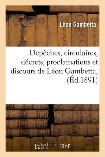 Couverture du livre « Depeches, circulaires, decrets, proclamations et discours de leon gambetta, (ed.1891) » de Leon Gambetta aux éditions Hachette Bnf