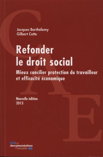 Couverture du livre « Refonder le droit social ; mieux concilier protection du travailleur et efficacité économique (édition 2013) » de Jacques Barthelemy et Gilbert Cette aux éditions Documentation Francaise