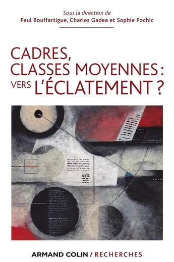 Couverture du livre « Cadres, classes moyennes : vers l'éclatement ? » de Charles Gadea et Sophie Pochic et Paul Bouffartigue aux éditions Armand Colin