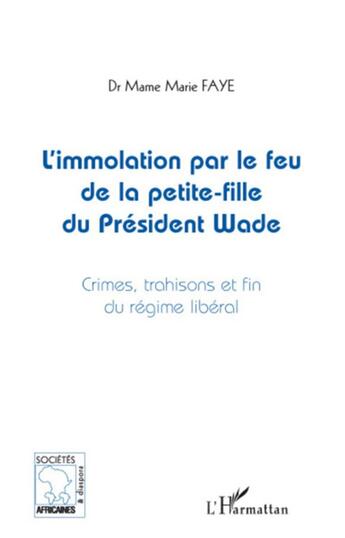 Couverture du livre « L'immolation par le feu de la petite fille du president Wade ; crimes, trahisons et fin du régime libéral » de Mame Marie Faye aux éditions L'harmattan