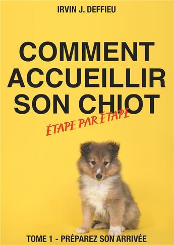 Couverture du livre « Comment accueillir son chiot étape par étape t.1 ; préparez son arrivée » de Irvin J. Deffieu aux éditions Books On Demand