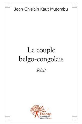 Couverture du livre « Le couple belgo-congolais » de Jean-Ghislain Kaut Mutombu aux éditions Edilivre