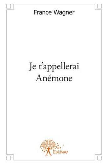 Couverture du livre « Je t'appellerai Anémone » de France Wagner aux éditions Edilivre