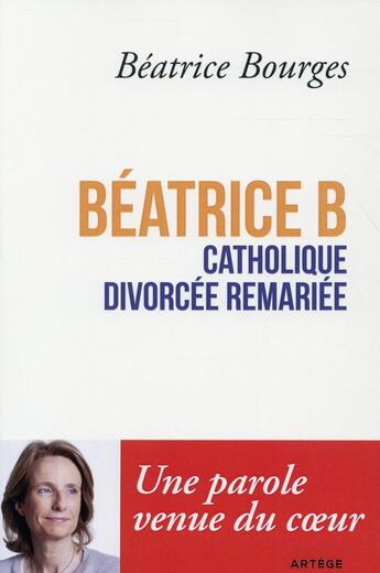 Couverture du livre « Béatrice B, catholique, divorcée, remariée » de Beatrice Bourges aux éditions Artege